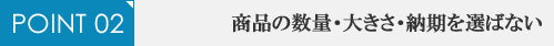 リューズ|POINT02 商品の数量・大きさ・納期を選ばない